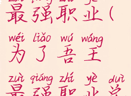 为了吾王最强职业(为了吾王最强职业兑换码)