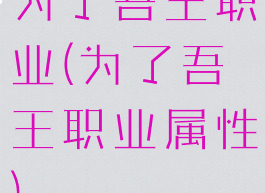 为了吾王职业(为了吾王职业属性)