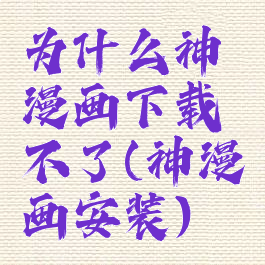 为什么神漫画下载不了(神漫画安装)