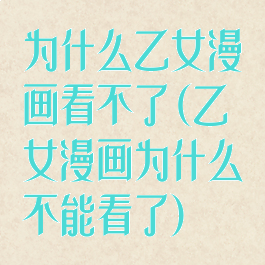 为什么乙女漫画看不了(乙女漫画为什么不能看了)