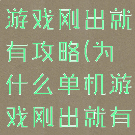为什么单机游戏刚出就有攻略(为什么单机游戏刚出就有攻略了)