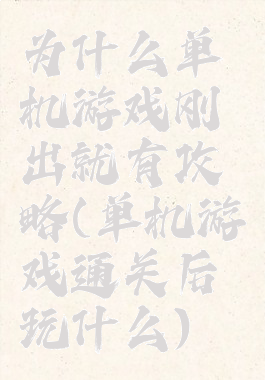为什么单机游戏刚出就有攻略(单机游戏通关后玩什么)