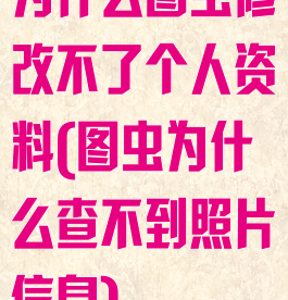 为什么图虫修改不了个人资料(图虫为什么查不到照片信息)