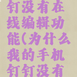为什么我的手机钉钉没有在线编辑功能(为什么我的手机钉钉没有在线编辑功能了)