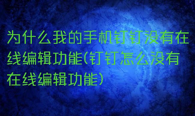 为什么我的手机钉钉没有在线编辑功能(钉钉怎么没有在线编辑功能)