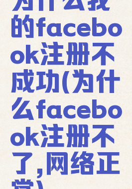 为什么我的facebook注册不成功(为什么facebook注册不了,网络正常)