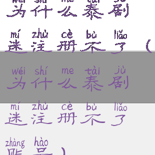 为什么泰剧迷注册不了(为什么泰剧迷注册不了账号)