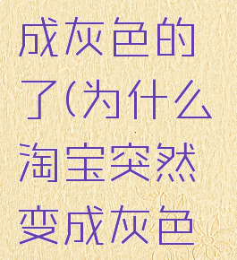 为什么淘宝突然变成灰色的了(为什么淘宝突然变成灰色的了12.12)