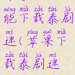 为什么苹果手机不能下载泰剧迷(苹果下载泰剧迷显示权限失败)