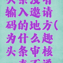 为什么趣头条没有输入邀请码的地方(为什么趣头条审核一直不通过)