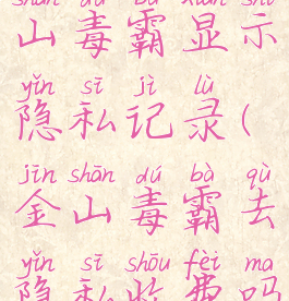 为什么金山毒霸显示隐私记录(金山毒霸去隐私收费吗)