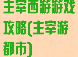 主宰西游游戏攻略(主宰游都市)