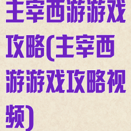 主宰西游游戏攻略(主宰西游游戏攻略视频)