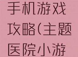 主题医院手机游戏攻略(主题医院小游戏)