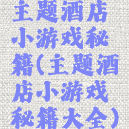 主题酒店小游戏秘籍(主题酒店小游戏秘籍大全)