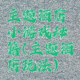 主题酒店小游戏秘籍(主题酒店玩法)