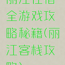 丽江住宿全游戏攻略秘籍(丽江客栈攻略)