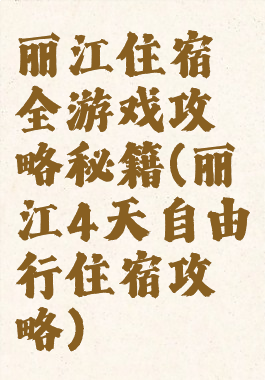 丽江住宿全游戏攻略秘籍(丽江4天自由行住宿攻略)
