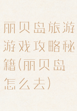 丽贝岛旅游游戏攻略秘籍(丽贝岛怎么去)