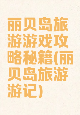 丽贝岛旅游游戏攻略秘籍(丽贝岛旅游游记)