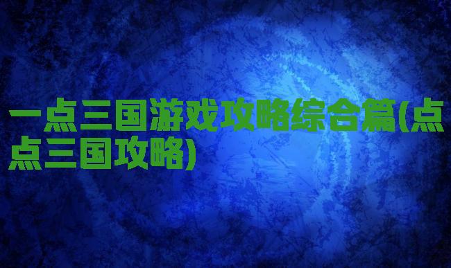 一点三国游戏攻略综合篇(点点三国攻略)