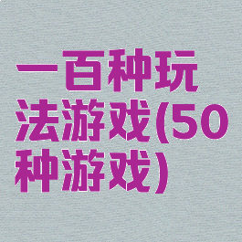 一百种玩法游戏(50种游戏)