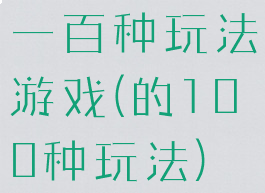 一百种玩法游戏(的100种玩法)