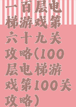 一百层电梯游戏第六十九关攻略(100层电梯游戏第100关攻略)