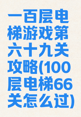 一百层电梯游戏第六十九关攻略(100层电梯66关怎么过)