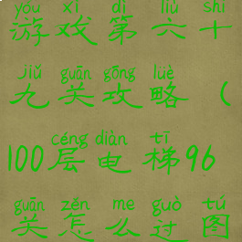 一百层电梯游戏第六十九关攻略(100层电梯96关怎么过图解)