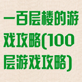 一百层楼的游戏攻略(100层游戏攻略)