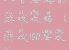 一百层楼的游戏攻略(游戏100层攻略)