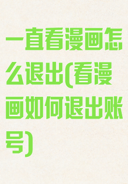 一直看漫画怎么退出(看漫画如何退出账号)