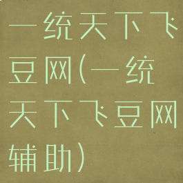 一统天下飞豆网(一统天下飞豆网辅助)
