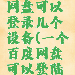 一个百度网盘可以登录几个设备(一个百度网盘可以登陆几个手机)