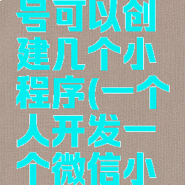 一个微信开发者账号可以创建几个小程序(一个人开发一个微信小程序要多久)