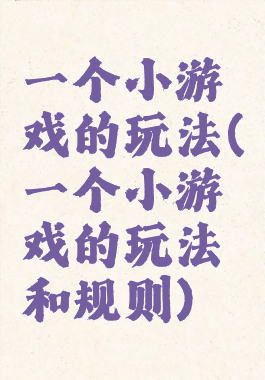 一个小游戏的玩法(一个小游戏的玩法和规则)