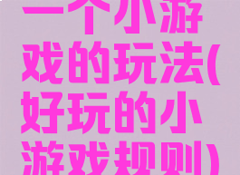 一个小游戏的玩法(好玩的小游戏规则)