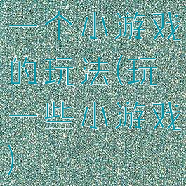 一个小游戏的玩法(玩一些小游戏)
