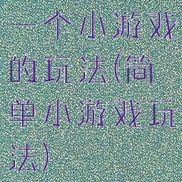 一个小游戏的玩法(简单小游戏玩法)