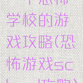 一个恐怖学校的游戏攻略(恐怖游戏school攻略)