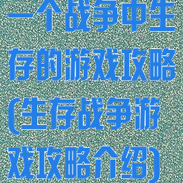 一个战争中生存的游戏攻略(生存战争游戏攻略介绍)