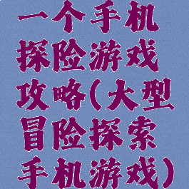 一个手机探险游戏攻略(大型冒险探索手机游戏)