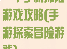 一个手机探险游戏攻略(手游探索冒险游戏)