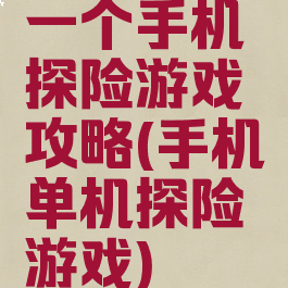一个手机探险游戏攻略(手机单机探险游戏)