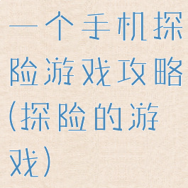 一个手机探险游戏攻略(探险的游戏)