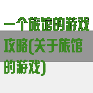 一个旅馆的游戏攻略(关于旅馆的游戏)
