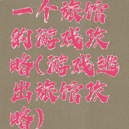 一个旅馆的游戏攻略(游戏逃出旅馆攻略)