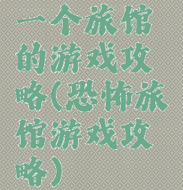一个旅馆的游戏攻略(恐怖旅馆游戏攻略)