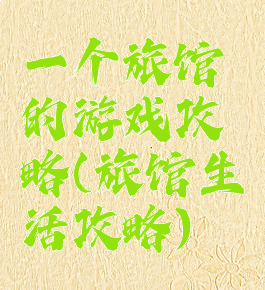 一个旅馆的游戏攻略(旅馆生活攻略)